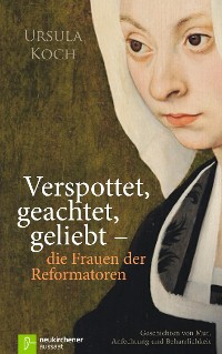 Cover Verspottet, geachtet, geliebt - die Frauen der Reformatoren