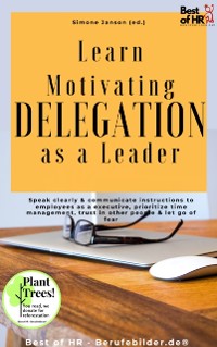 Cover Learn Motivating Delegation as a Leader : Speak clearly & communicate instructions to employees as a executive, prioritize time management, trust in other people & let go of fear