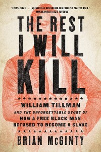 Cover The Rest I Will Kill: William Tillman and the Unforgettable Story of How a Free Black Man Refused to Become a Slave