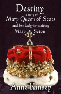 Cover DESTINY: A Story of Mary Queen of Scots and her lady-in-waiting Mary Seton