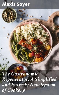 Cover The Gastronomic Regenerator: A Simplified and Entirely New System of Cookery