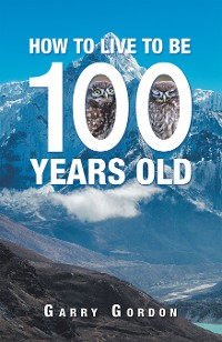 Cover How to Live to Be 100 Years Old