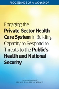 Cover Engaging the Private-Sector Health Care System in Building Capacity to Respond to Threats to the Public's Health and National Security
