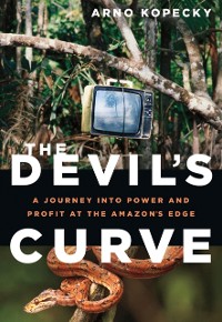 Cover The Devil's Curve : A Journey into Power and Profit at the Amazon's Edge