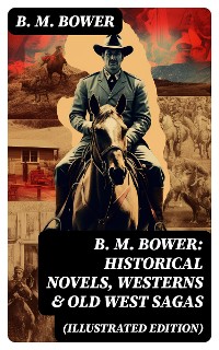 Cover B. M. Bower: Historical Novels, Westerns & Old West Sagas (Illustrated Edition)