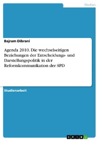 Cover Agenda 2010. Die wechselseitigen Beziehungen der Entscheidungs- und Darstellungspolitik in der Reformkommunikation der  SPD