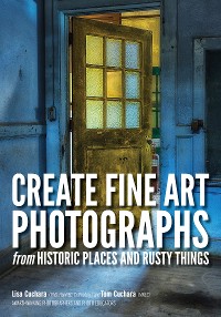 Cover Create Fine Art Photographs from Historic Places and Rusty Things