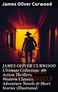Cover JAMES OLIVER CURWOOD Ultimate Collection: 40+ Action Thrillers, Western Classics, Adventure Novels & Short Stories (Illustrated)