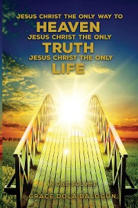 Cover Jesus Christ The Only Way To Heaven Jesus Christ The Only Truth Jesus Christ The Only Life