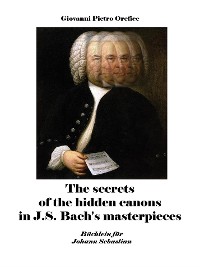 Cover The secrets of the hidden canons in J.S. Bach's masterpieces