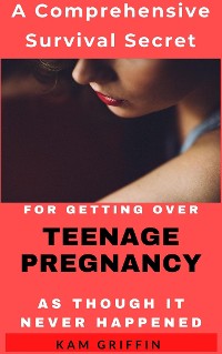 Cover A Comprehensive Survival Secret for Getting Over Teenage Pregnancy As Though It Never Happened