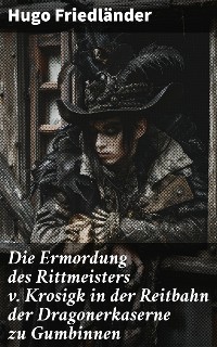 Cover Die Ermordung des Rittmeisters v. Krosigk in der Reitbahn der Dragonerkaserne zu Gumbinnen