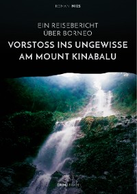 Cover Vorstoß ins Ungewisse am Mount Kinabalu. Ein Reisebericht über Borneo