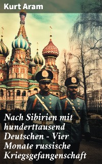 Cover Nach Sibirien mit hunderttausend Deutschen - Vier Monate russische Kriegsgefangenschaft