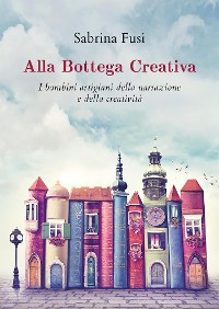 Cover Alla Bottega Creativa. I bambini artigiani della narrazione e della creatività