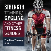 Cover Strength Training, Cycling And Other Fitness Guides: Triathlon Training Edition
