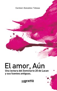 Cover El amor, Aún. Una lectura del Seminario 20 de Lacan y sus fuentes antiguas