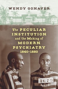 Cover Peculiar Institution and the Making of Modern Psychiatry, 1840-1880