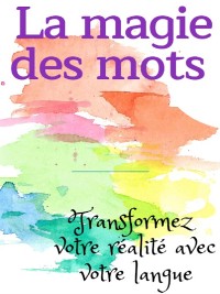 Cover La magie des mots - Transformez votre réalité avec votre langue