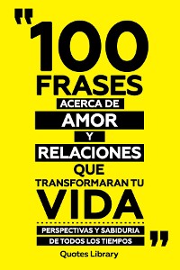 Cover 100 Frases Acerca De Amor Y Relaciones Que Transformaran Tu Vida - Perspectivas Y Sabiduria De Todos Los Tiempos