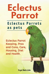 Cover Eclectus Parrot. Eclectus Parrots as pets. Eclectus Parrot Keeping, Pros and Cons, Care, Housing, Diet and Health.