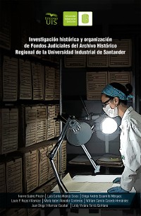Cover Investigación histórica y organización de fondos judiciales del Archivo Histórico Regional de la Universidad Industrial de Santander