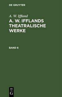 Cover A. W. Iffland: A. W. Ifflands theatralische Werke. Band 6