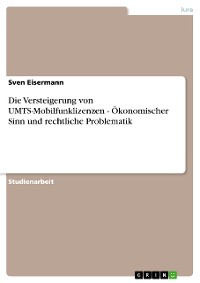 Cover Die Versteigerung von UMTS-Mobilfunklizenzen - Ökonomischer Sinn und rechtliche Problematik