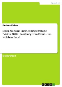 Cover Saudi-Arabiens Entwicklungsstrategie "Vision 2030". Loslösung vom Erdöl – um welchen Preis?