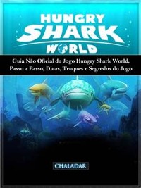 Cover Guia Não Oficial Do Jogo Hungry Shark World, Passo A Passo, Dicas, Truques E Segredos Do Jogo