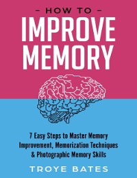 Cover How to Improve Memory: 7 Easy Steps to Master Memory Improvement, Memorization Techniques & Photographic Memory Skills
