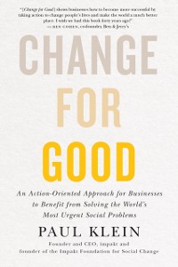 Cover Change For Good : An Action-Oriented Approach for Businesses to Benefit from Solving the World's Most Urgent Social Problems