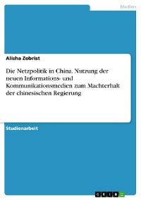Cover Die Netzpolitik in China. Nutzung der neuen Informations- und Kommunikationsmedien zum Machterhalt der chinesischen Regierung
