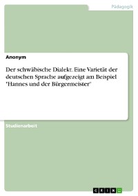 Cover Der schwäbische Dialekt. Eine Varietät der deutschen Sprache aufgezeigt am Beispiel "Hannes und der Bürgermeister"