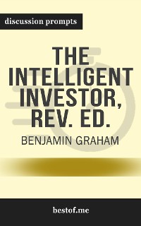 Cover Summary: “The Intelligent Investor: The Definitive Book on Value Investing. A Book of Practical Counsel" by Benjamin Graham - Discussion Prompts