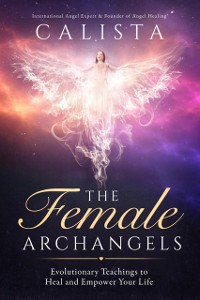 Cover The Female Archangels : Evolutionary Teachings To Heal & Empower Your Life