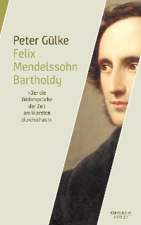 Cover Felix Mendelssohn Bartholdy. "Der die Widersprüche der Zeit am klarsten durchschaut"