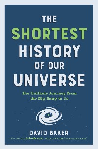 Cover The Shortest History of Our Universe: The Unlikely Journey from the Big Bang to Us (Shortest History)