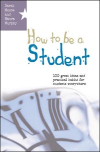 Cover How to Be a Student: 100 Great Ideas and Practical Habits for Students Everywhere