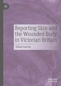 Cover Reporting Skin and the Wounded Body in Victorian Britain