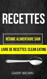 Cover Recettes: Régime alimentaire sain (Livre De Recettes: Clean Eating)