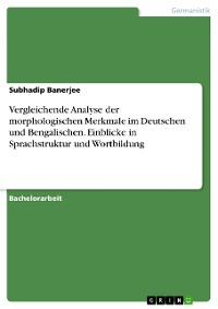 Cover Vergleichende Analyse der morphologischen Merkmale im Deutschen und Bengalischen. Einblicke in Sprachstruktur und Wortbildung