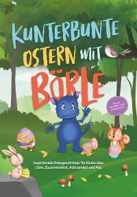 Cover Kunterbunte Ostern mit Börle: Inspirierende Ostergeschichten für Kinder über Liebe, Zusammenhalt, Achtsamkeit und Mut | inkl. gratis Audio-Dateien zu allen Kindergeschichten