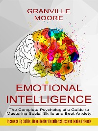 Cover Emotional Intelligence: The Complete Psychologist’s Guide to Mastering Social Skills and Beat Anxiety (Increase Eq Skills, Have Better Relationships and Make Friends)