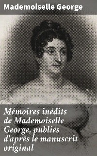 Cover Mémoires inédits de Mademoiselle George, publiés d'après le manuscrit original