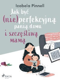 Cover Jak być (nie)perfekcyjną panią domu i szczęśliwą mamą