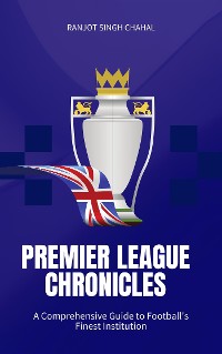 Cover Premier League Chronicles: A Comprehensive Guide to Football's Finest Institution