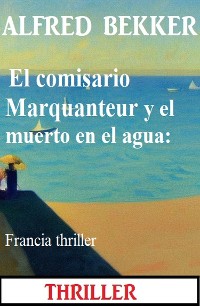 Cover El comisario Marquanteur y el muerto en el agua: Francia thriller