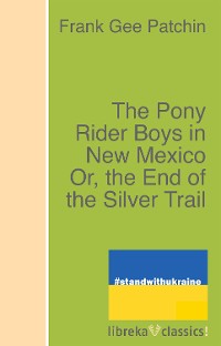 Cover The Pony Rider Boys in New Mexico Or, the End of the Silver Trail