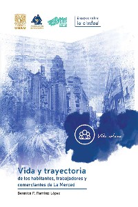 Cover Vida y trayectoria de los habitantes, trabajadores y comerciantes de La Merced